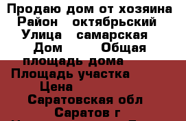 Продаю дом от хозяина › Район ­ октябрьский  › Улица ­ самарская › Дом ­ 53 › Общая площадь дома ­ 63 › Площадь участка ­ 400 › Цена ­ 2 200 000 - Саратовская обл., Саратов г. Недвижимость » Дома, коттеджи, дачи продажа   